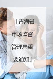 青海省市场监督管理局重要通知