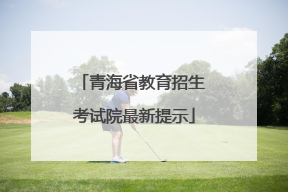 青海省教育招生考试院最新提示
