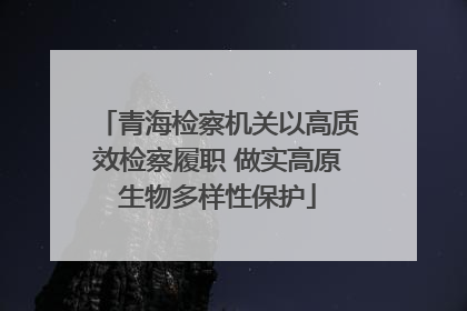 青海检察机关以高质效检察履职 做实高原生物多样性保护