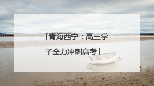青海西宁：高三学子全力冲刺高考