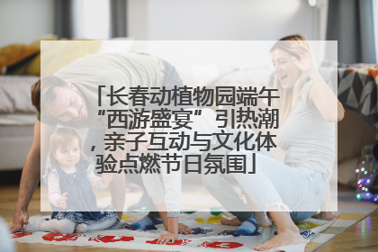 长春动植物园端午“西游盛宴”引热潮，亲子互动与文化体验点燃节日氛围