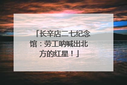 长辛店二七纪念馆：劳工呐喊出北方的红星！