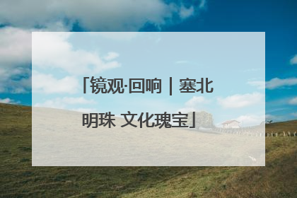 镜观·回响｜塞北明珠 文化瑰宝