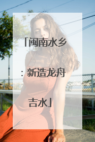 闽南水乡：新造龙舟吉水