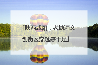 陕西咸阳：老糖酒文创街区穿越感十足