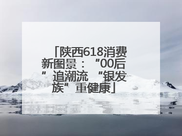 陕西618消费新图景：“00后”追潮流 “银发族”重健康