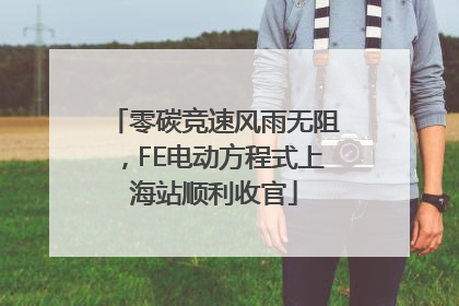零碳竞速风雨无阻，FE电动方程式上海站顺利收官