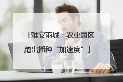 雅安雨城：农业园区跑出播种“加速度”