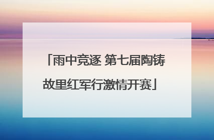 雨中竞逐 第七届陶铸故里红军行激情开赛