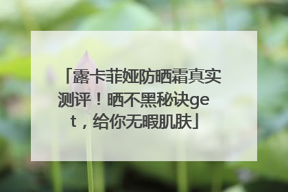 露卡菲娅防晒霜真实测评！晒不黑秘诀get，给你无暇肌肤