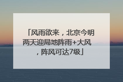 风雨欲来，北京今明两天迎局地阵雨+大风，阵风可达7级