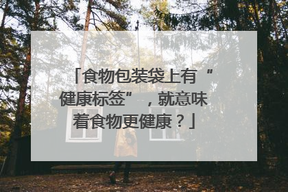 食物包装袋上有“健康标签”，就意味着食物更健康？
