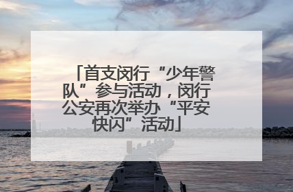 首支闵行“少年警队”参与活动，闵行公安再次举办“平安快闪”活动