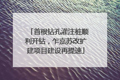 首根钻孔灌注桩顺利开钻，乍嘉苏改扩建项目建设再提速