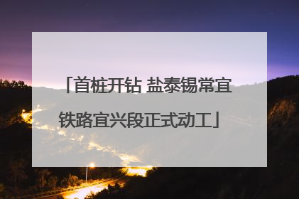 首桩开钻 盐泰锡常宜铁路宜兴段正式动工
