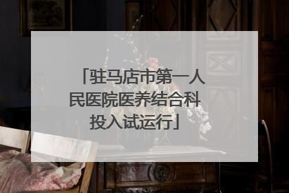 驻马店市第一人民医院医养结合科投入试运行