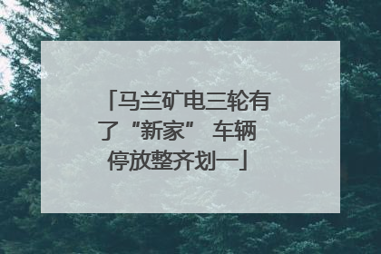 马兰矿电三轮有了“新家” 车辆停放整齐划一