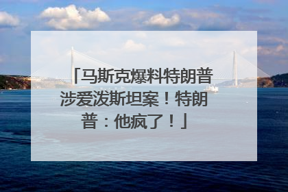 马斯克爆料特朗普涉爱泼斯坦案！特朗普：他疯了！