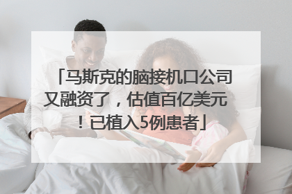 马斯克的脑接机口公司又融资了，估值百亿美元！已植入5例患者