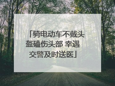骑电动车不戴头盔磕伤头部 幸遇交警及时送医