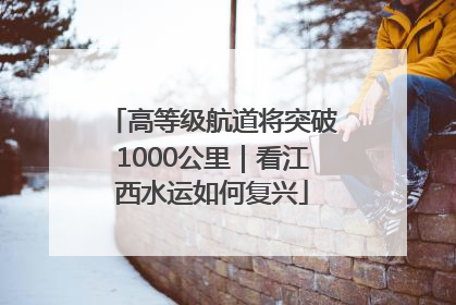 高等级航道将突破1000公里｜看江西水运如何复兴