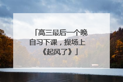 高三最后一个晚自习下课，操场上《起风了》