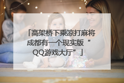 高架桥下乘凉打麻将 成都有一个现实版“QQ游戏大厅”