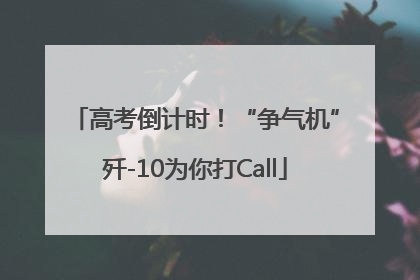 高考倒计时！“争气机”歼-10为你打Call