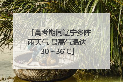高考期间辽宁多阵雨天气 最高气温达30～36℃