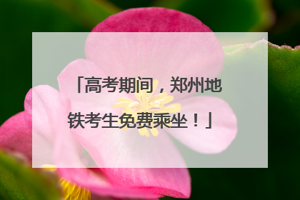 高考期间，郑州地铁考生免费乘坐！