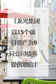 龙光集团以15个项目资产为9只公司债券提供增信