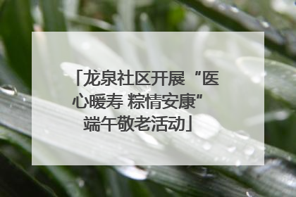 龙泉社区开展“医心暖寿 粽情安康”端午敬老活动