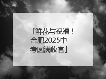 鲜花与祝福！合肥2025中考圆满收官