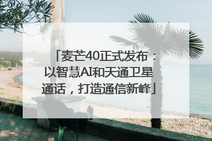 麦芒40正式发布：以智慧AI和天通卫星通话，打造通信新峰