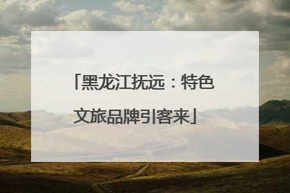 黑龙江抚远：特色文旅品牌引客来