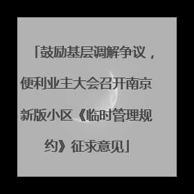 鼓励基层调解争议，便利业主大会召开南京新版小区《临时管理规约》征求意见