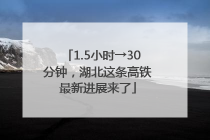 1.5小时→30分钟，湖北这条高铁最新进展来了