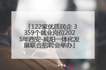 122家优质民企 3359个就业岗位2025年西安-咸阳一体化发展联合招聘会举办