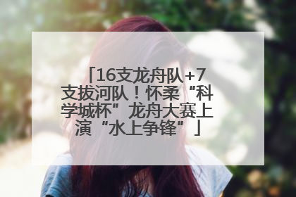 16支龙舟队+7支拔河队！怀柔“科学城杯”龙舟大赛上演“水上争锋”