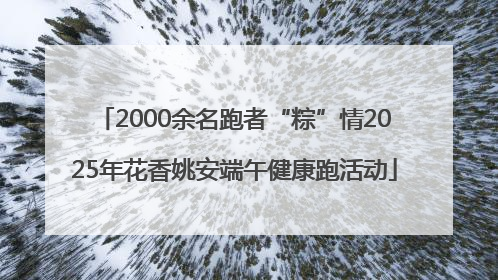2000余名跑者“粽”情2025年花香姚安端午健康跑活动