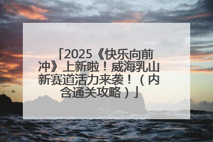 2025《快乐向前冲》上新啦！威海乳山新赛道活力来袭！（内含通关攻略）