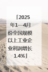 2025年1—4月份全国规模以上工业企业利润增长1.4%