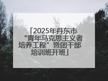 2025年丹东市“青年马克思主义者培养工程”暨团干部培训班开班