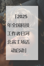 2025年全国科技工作者日河北省主场活动启动