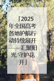 2025年全国高考各地护航行动持续展开——汇聚阳光 守护花开