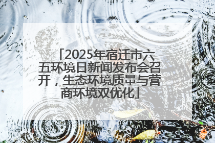 2025年宿迁市六五环境日新闻发布会召开，生态环境质量与营商环境双优化
