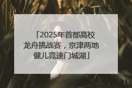 2025年首都高校龙舟挑战赛，京津两地健儿竞速门城湖
