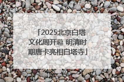 2025北京白塔文化周开幕 明清时期唐卡亮相白塔寺