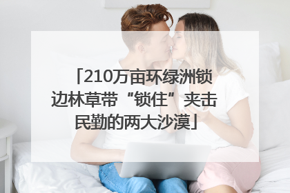 210万亩环绿洲锁边林草带“锁住”夹击民勤的两大沙漠