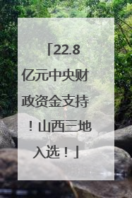 22.8亿元中央财政资金支持！山西三地入选！